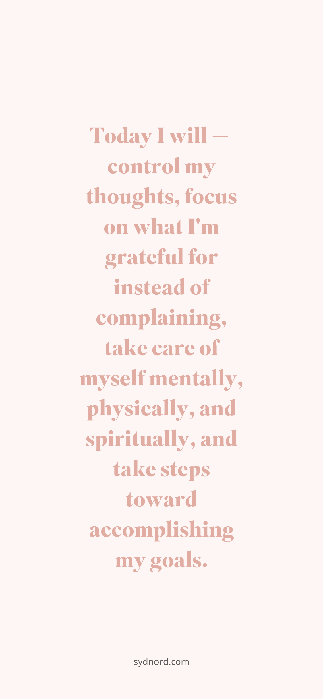 Today I will — control my thoughts, focus on what I'm grateful for instead of complaining, take care of myself mentally, physically, and spiritually, and take steps toward accomplishing my goals. Positive quote goals!